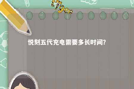 悦刻五代充电需要多长时间？ 